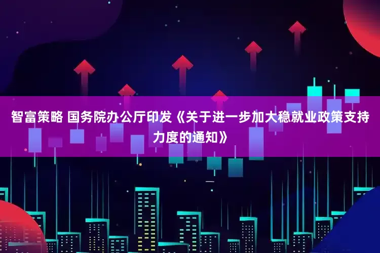 智富策略 国务院办公厅印发《关于进一步加大稳就业政策支持力度的通知》