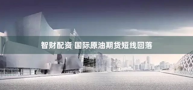 智财配资 国际原油期货短线回落
